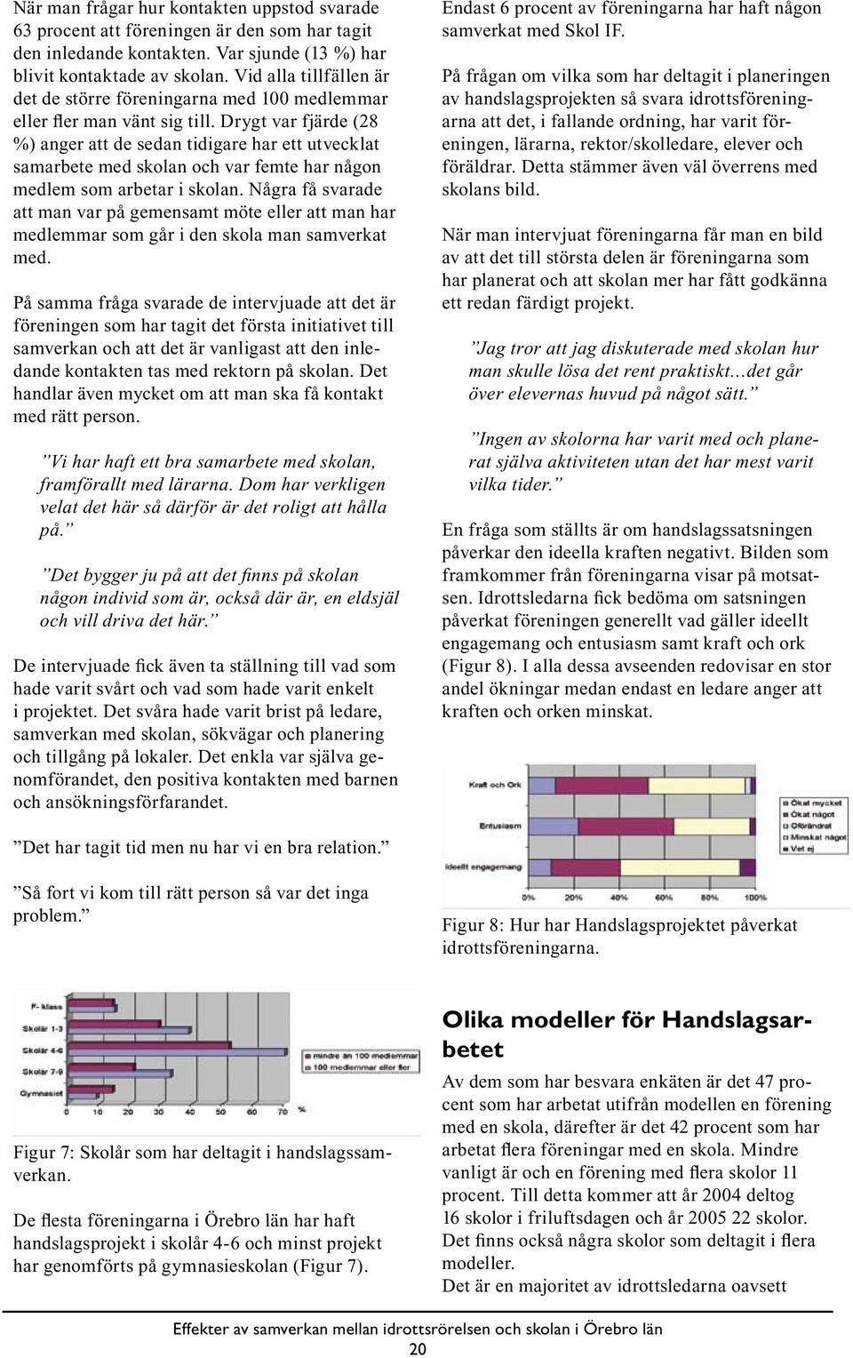 Drygt var fjärde (28 %) anger att de sedan tidigare har ett utvecklat samarbete med skolan och var femte har någon medlem som arbetar i skolan.