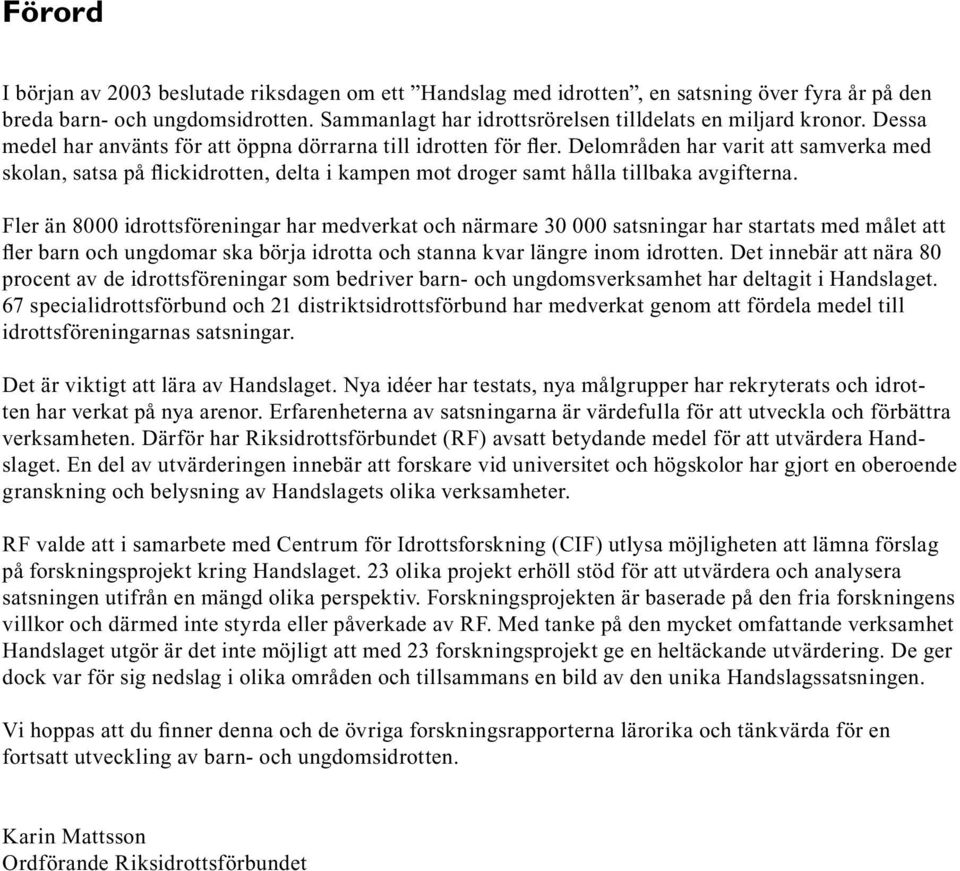 Fler än 8000 idrottsföreningar har medverkat och närmare 30 000 satsningar har startats med målet att fler barn och ungdomar ska börja idrotta och stanna kvar längre inom idrotten.