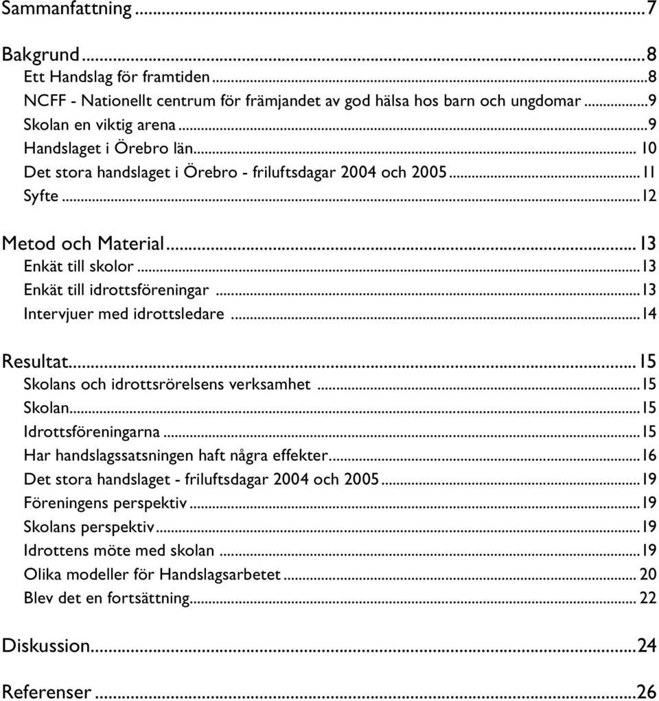 ..14 Resultat...15 Skolans och idrottsrörelsens verksamhet...15 Skolan...15 Idrottsföreningarna...15 Har handslagssatsningen haft några effekter.