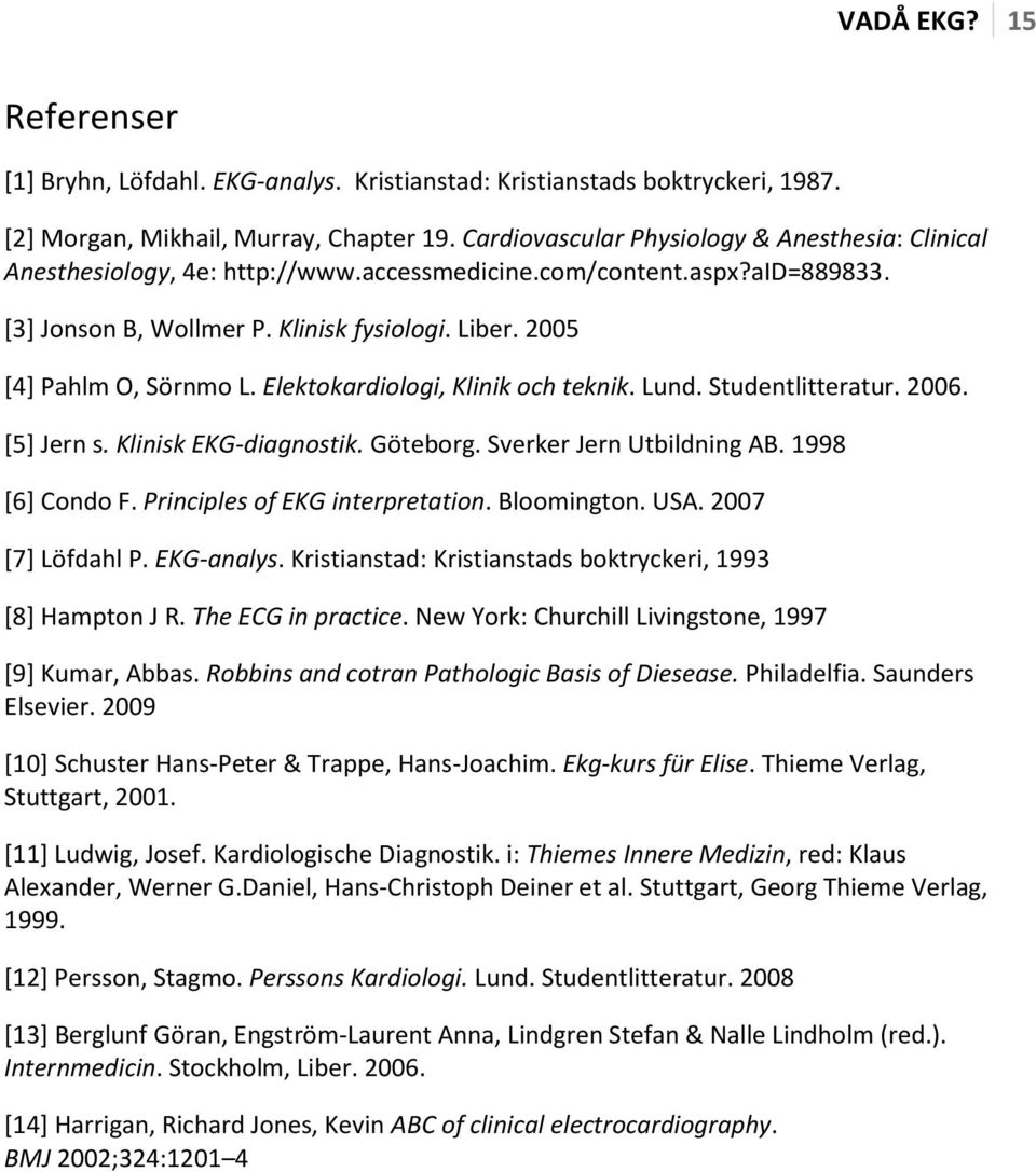 2005 [4] Pahlm O, Sörnmo L. Elektokardiologi, Klinik och teknik. Lund. Studentlitteratur. 2006. [5] Jern s. Klinisk EKG-diagnostik. Göteborg. Sverker Jern Utbildning AB. 1998 [6] Condo F.