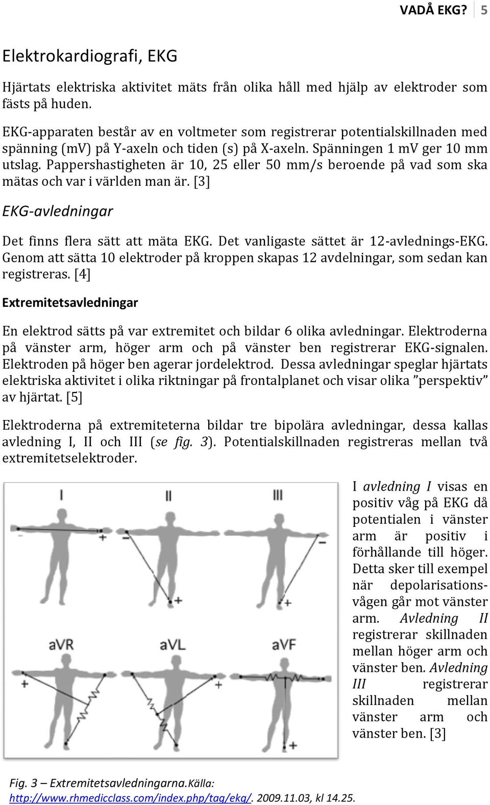 Pappershastigheten är 10, 25 eller 50 mm/s beroende på vad som ska mätas och var i världen man är. [3] EKG-avledningar Det finns flera sätt att mäta EKG. Det vanligaste sättet är 12-avlednings-EKG.