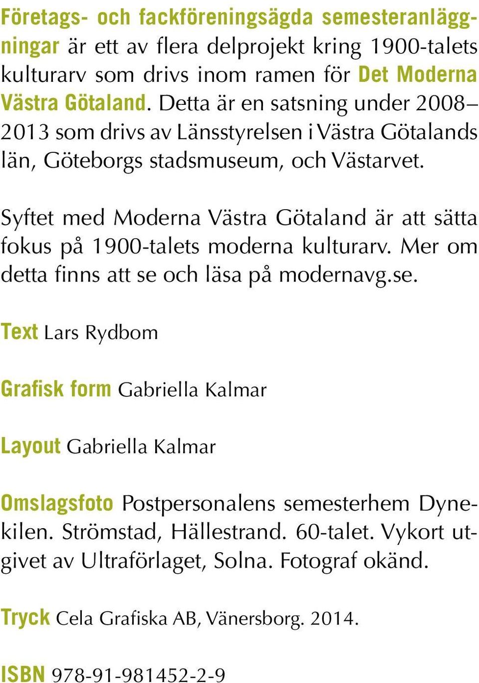 Syftet med Moderna Västra Götaland är att sätta fokus på 1900-talets moderna kulturarv. Mer om detta finns att se 