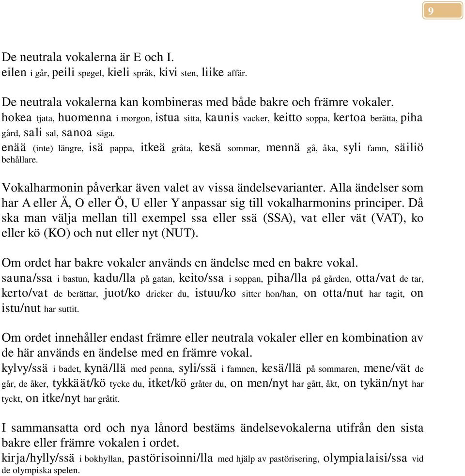 enää (inte) längre, isä pappa, itkeä gråta, kesä sommar, mennä gå, åka, syli famn, säiliö behållare. Vokalharmonin påverkar även valet av vissa ändelsevarianter.