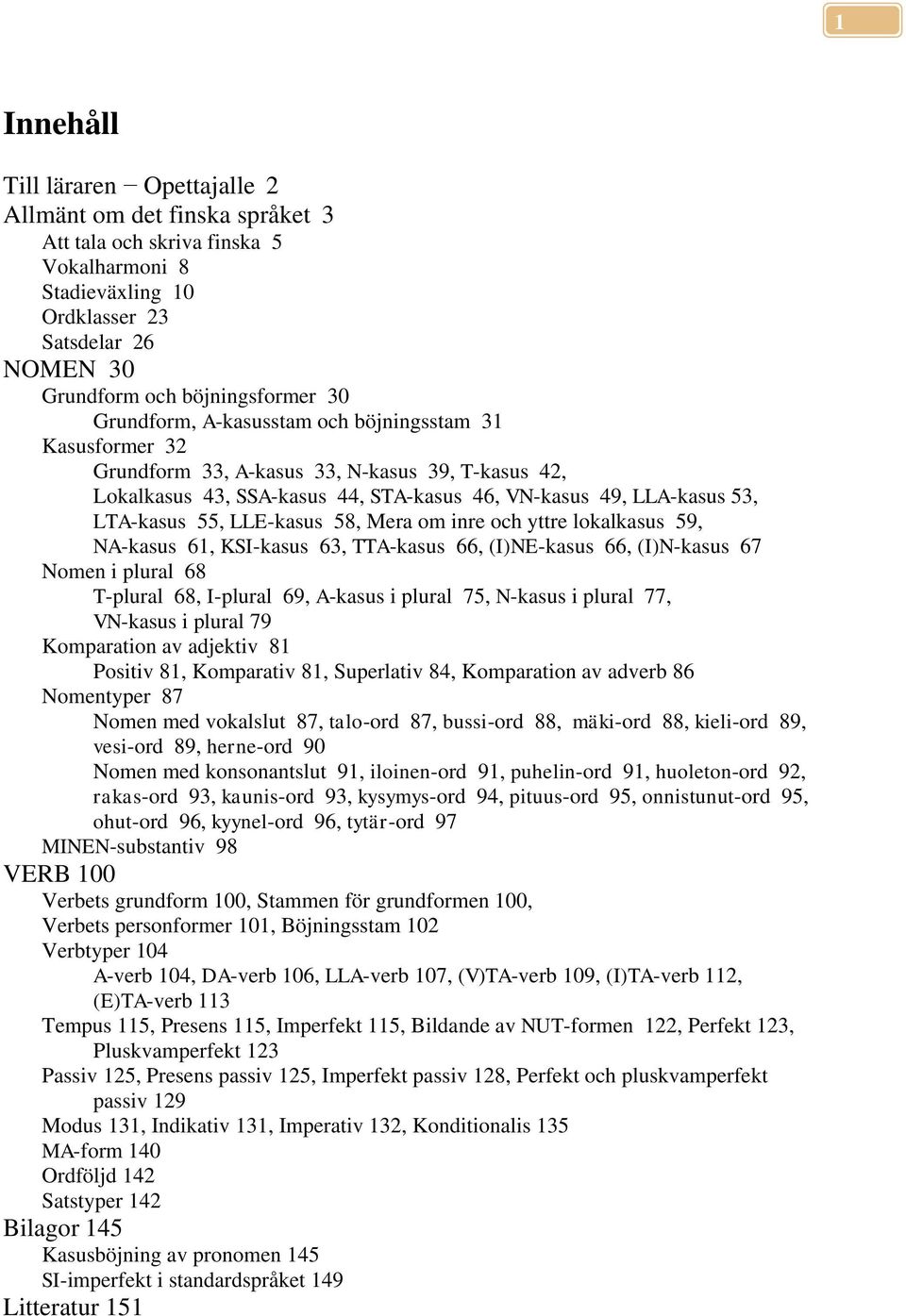 LLE-kasus 58, Mera om inre och yttre lokalkasus 59, NA-kasus 61, KSI-kasus 63, TTA-kasus 66, (I)NE-kasus 66, (I)N-kasus 67 Nomen i plural 68 T-plural 68, I-plural 69, A-kasus i plural 75, N-kasus i