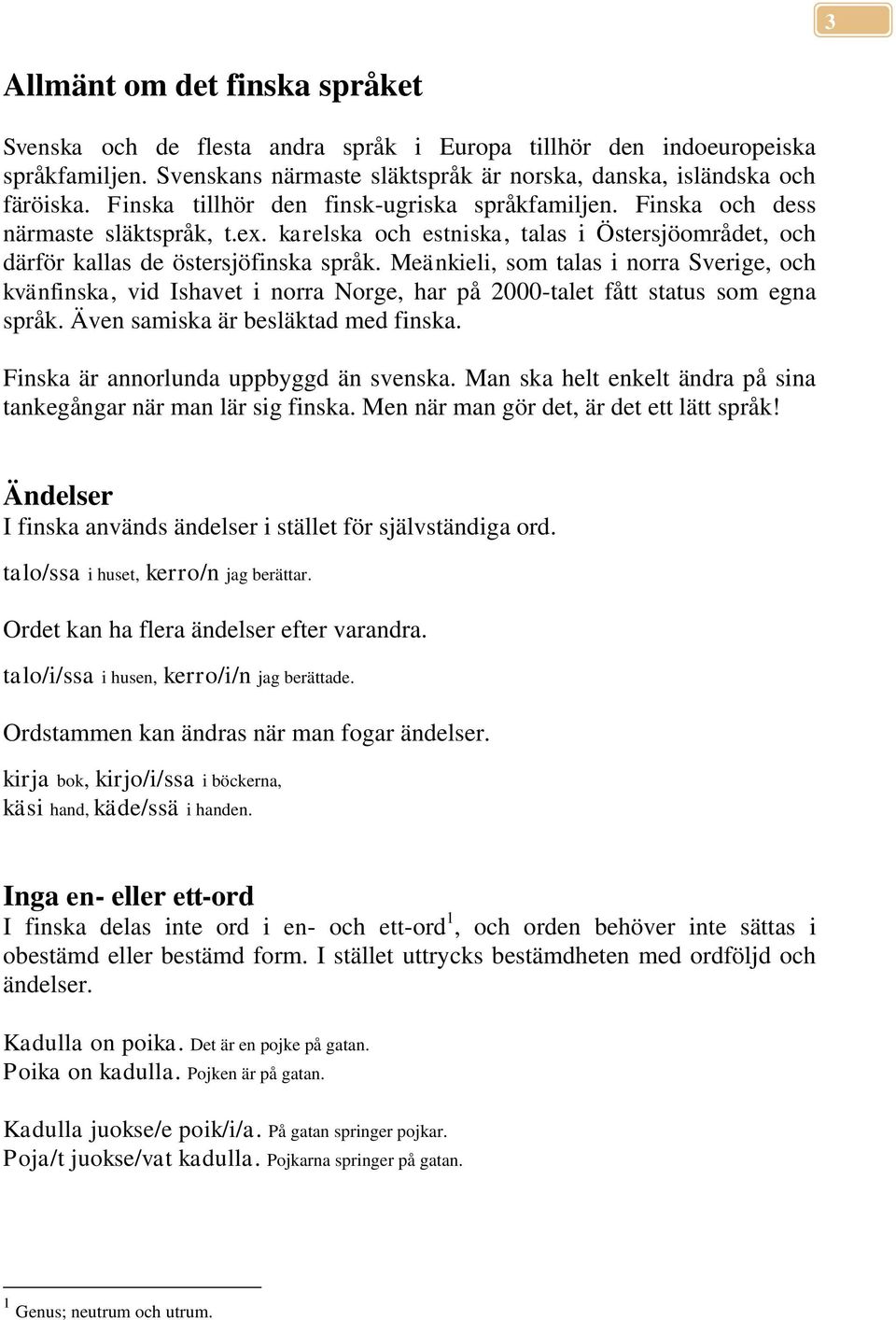 Meänkieli, som talas i norra Sverige, och kvänfinska, vid Ishavet i norra Norge, har på 2000-talet fått status som egna språk. Även samiska är besläktad med finska.