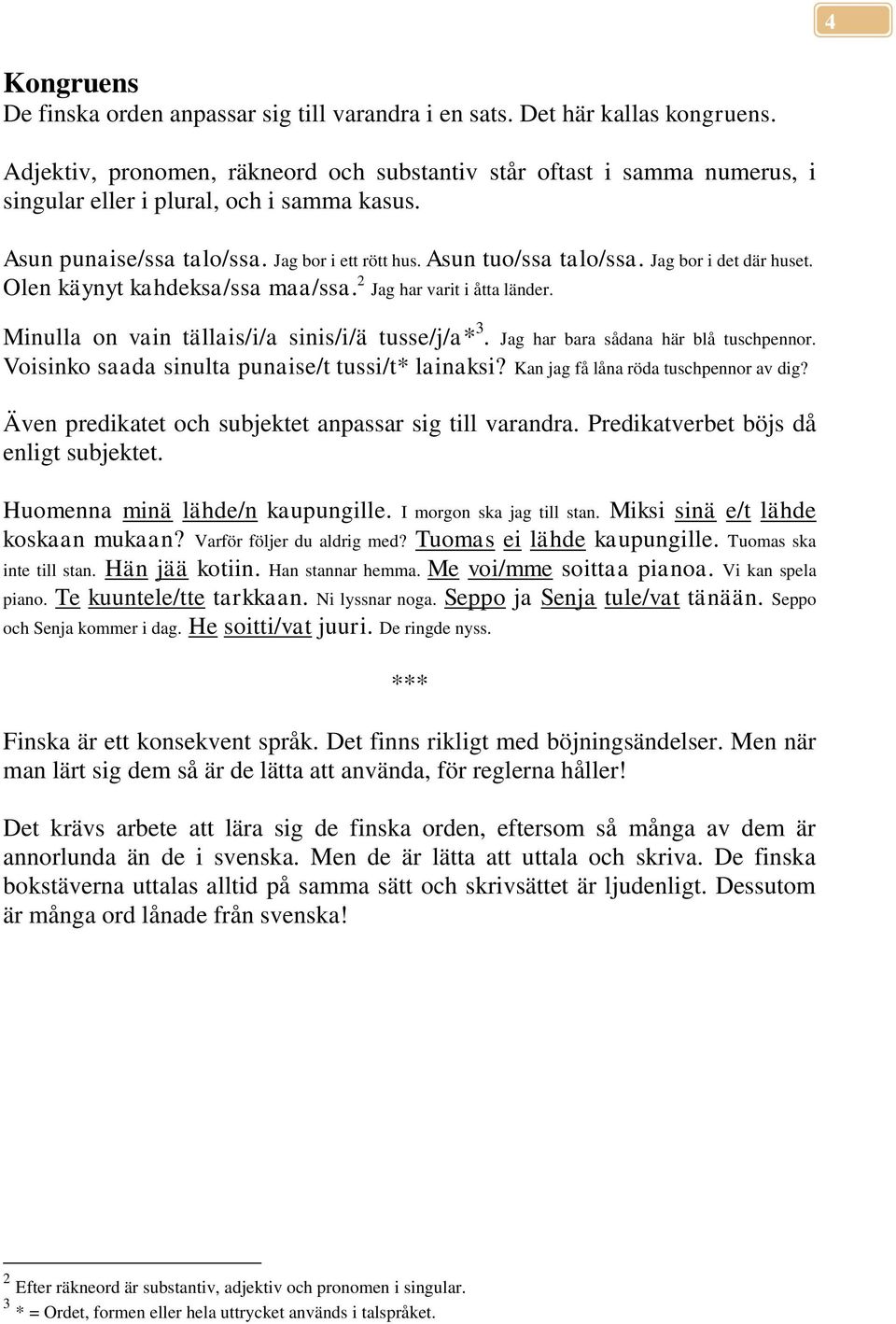 Jag bor i det där huset. Olen käynyt kahdeksa/ssa maa/ssa. 2 Jag har varit i åtta länder. Minulla on vain tällais/i/a sinis/i/ä tusse/j/a* 3. Jag har bara sådana här blå tuschpennor.