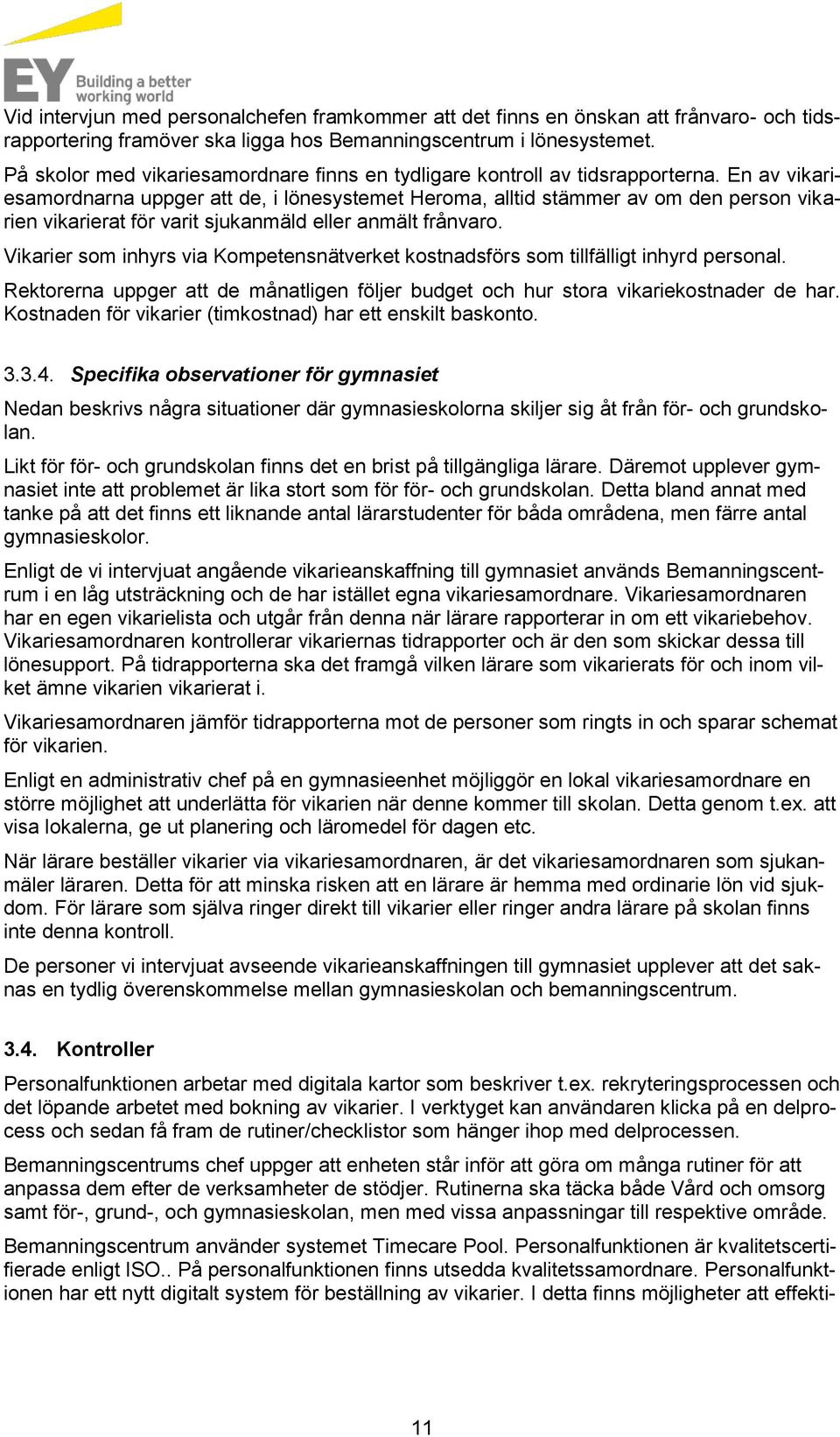 En av vikariesamordnarna uppger att de, i lönesystemet Heroma, alltid stämmer av om den person vikarien vikarierat för varit sjukanmäld eller anmält frånvaro.