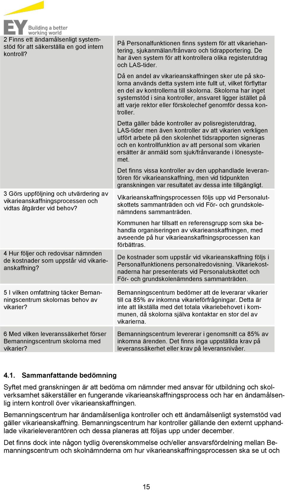 6 Med vilken leveranssäkerhet förser Bemanningscentrum skolorna med vikarier? På Personalfunktionen finns system för att vikariehantering, sjukanmälan/frånvaro och tidrapportering.