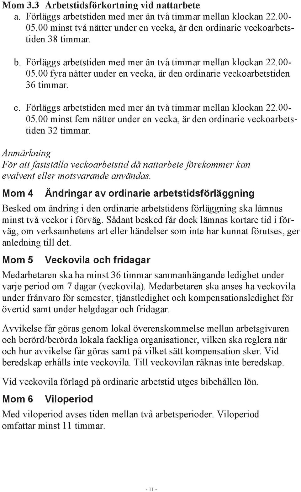 Förläggs arbetstiden med mer än två timmar mellan klockan 22.00-05.00 minst fem nätter under en vecka, är den ordinarie veckoarbetstiden 32 timmar.