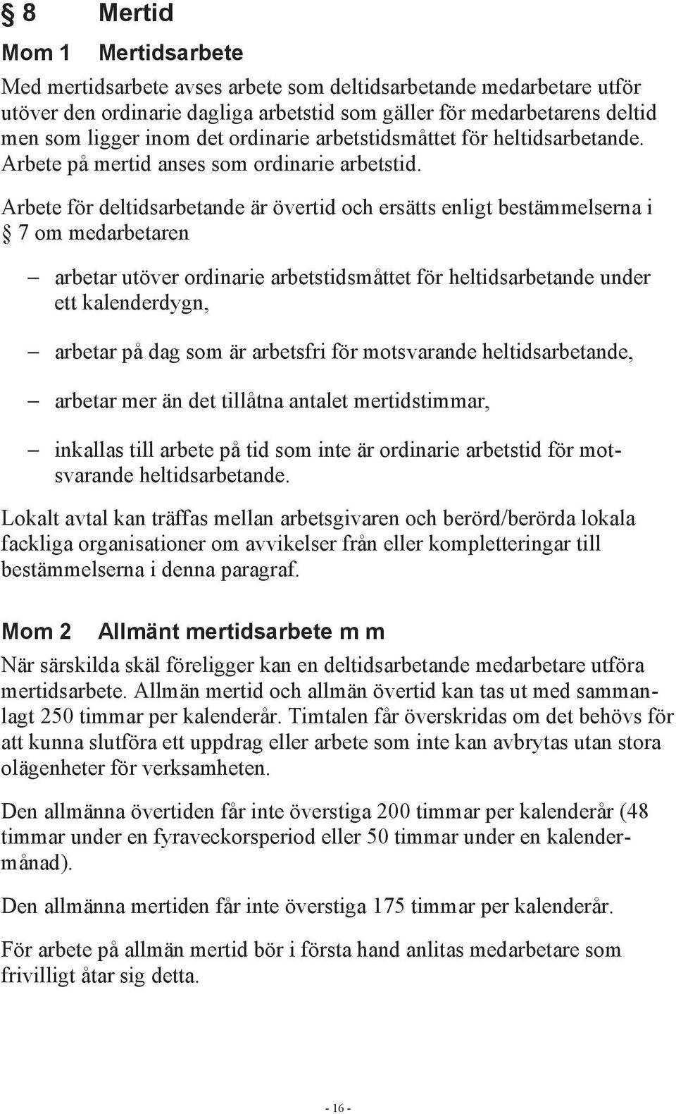 Arbete för deltidsarbetande är övertid och ersätts enligt bestämmelserna i 7 om medarbetaren arbetar utöver ordinarie arbetstidsmåttet för heltidsarbetande under ett kalenderdygn, arbetar på dag som