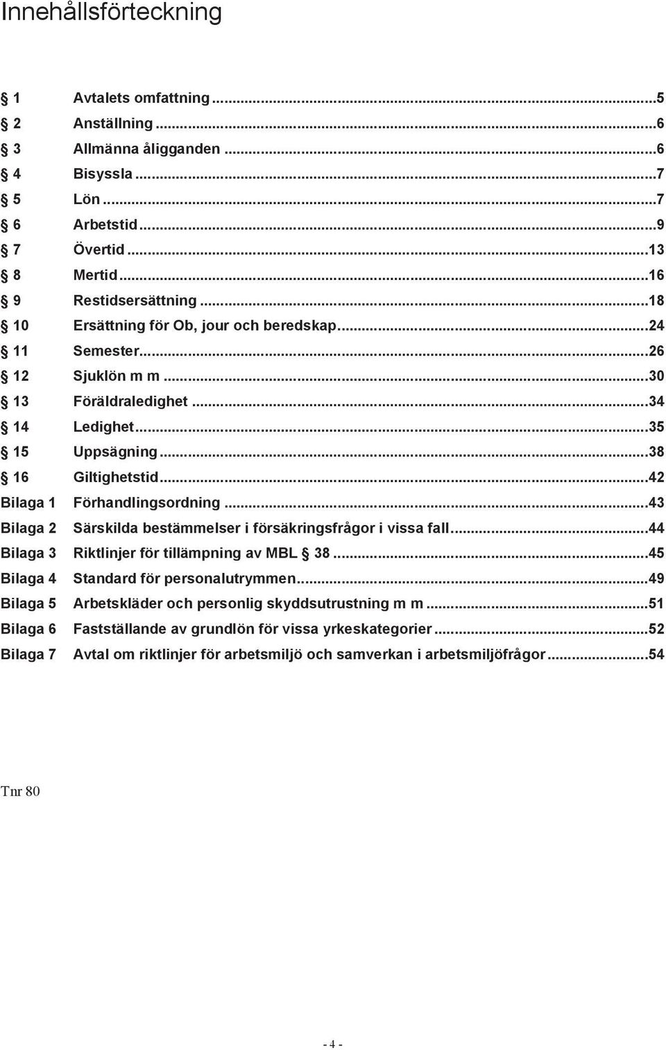 ..42 Bilaga 1 Förhandlingsordning...43 Bilaga 2 Särskilda bestämmelser i försäkringsfrågor i vissa fall...44 Bilaga 3 Riktlinjer för tillämpning av MBL 38.