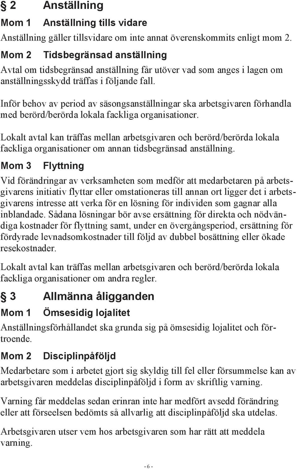 Inför behov av period av säsongsanställningar ska arbetsgivaren förhandla med berörd/berörda lokala fackliga organisationer.