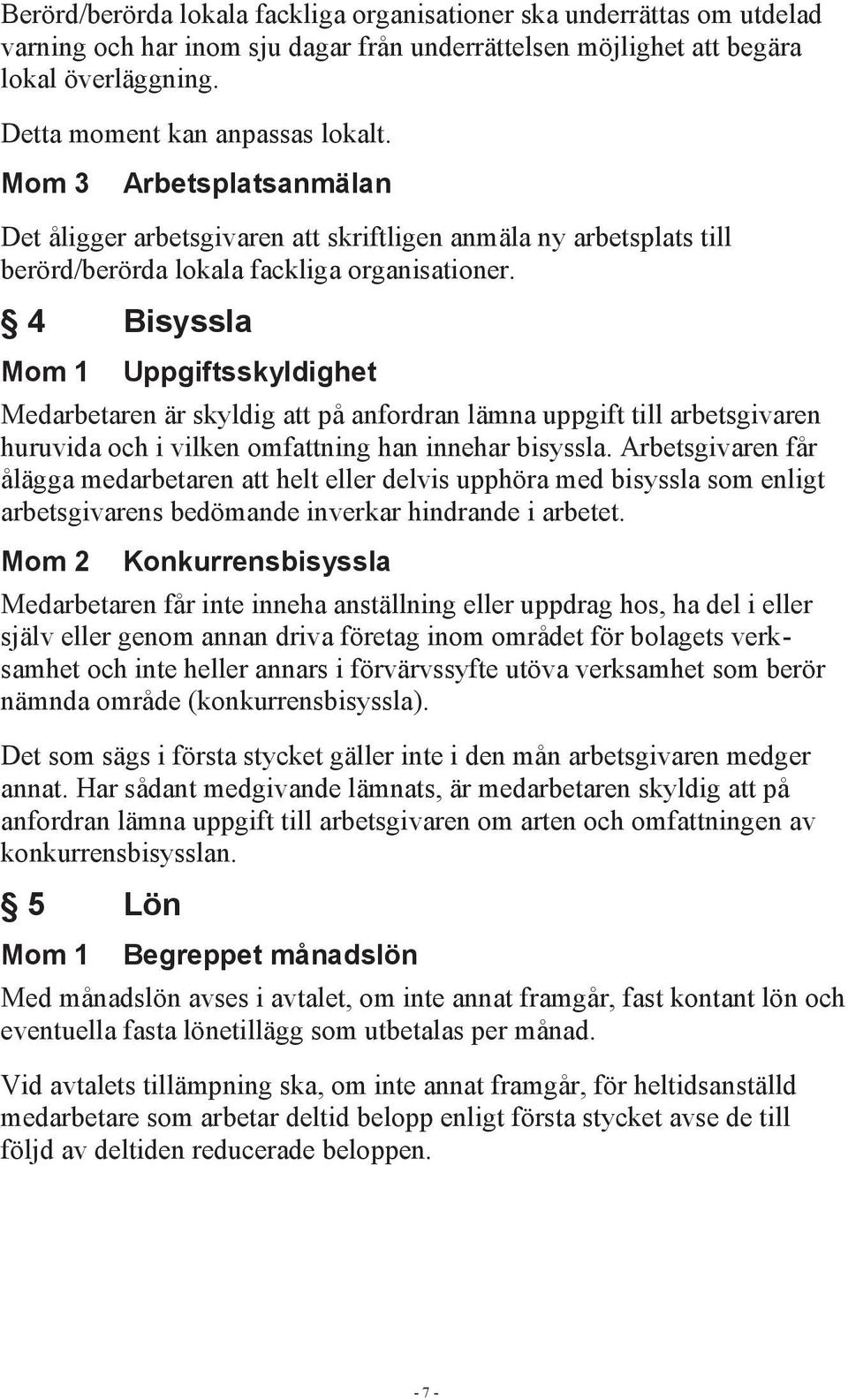 4 Bisyssla Mom 1 Uppgiftsskyldighet Medarbetaren är skyldig att på anfordran lämna uppgift till arbetsgivaren huruvida och i vilken omfattning han innehar bisyssla.