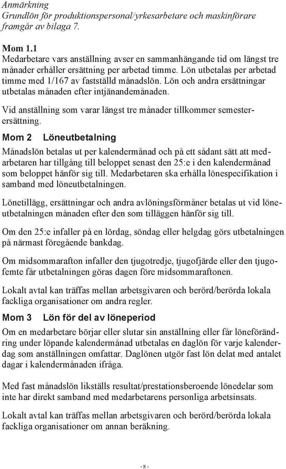 Lön och andra ersättningar utbetalas månaden efter intjänandemånaden. Vid anställning som varar längst tre månader tillkommer semesterersättning.