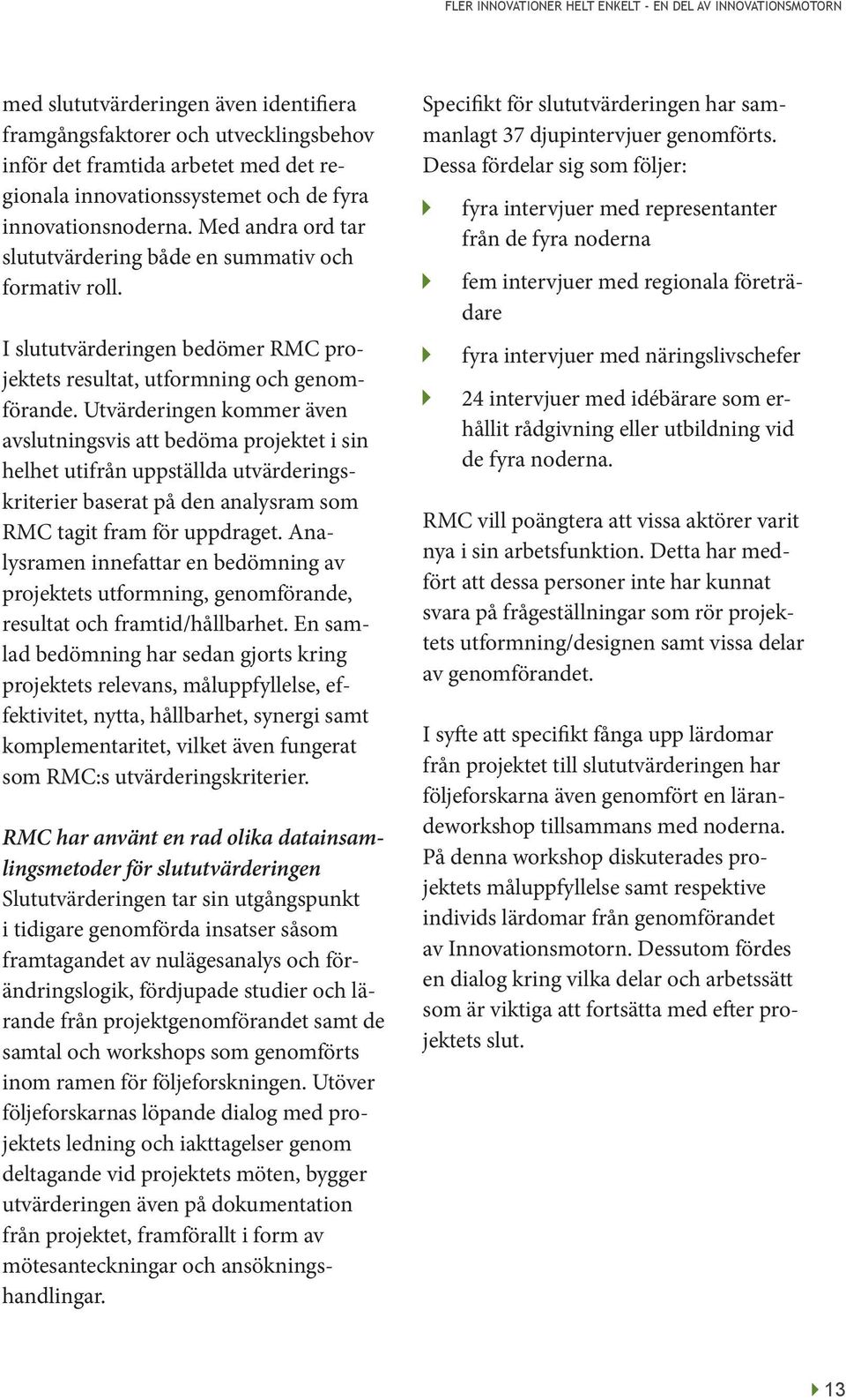 Utvärderingen kommer även avslutningsvis att bedöma projektet i sin helhet utifrån uppställda utvärderingskriterier baserat på den analysram som RMC tagit fram för uppdraget.