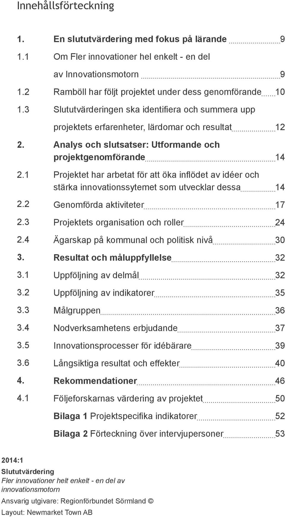 6 4. 4.1 Analys och slutsatser: Utformande och projektgenomförande 14 Projektet har arbetat för att öka inflödet av idéer och stärka innovationssytemet som utvecklar dessa 14 Genomförda aktiviteter