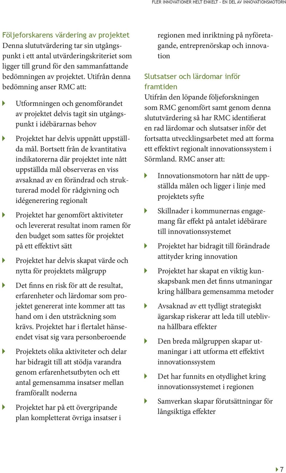 Bortsett från de kvantitativa indikatorerna där projektet inte nått uppställda mål observeras en viss avsaknad av en förändrad och strukturerad model för rådgivning och idégenerering regionalt