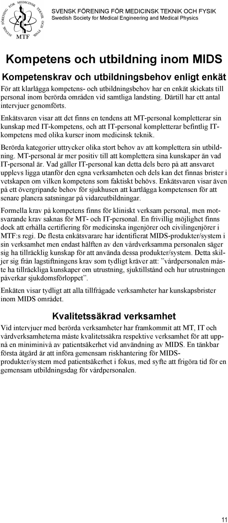 Enkätsvaren visar att det finns en tendens att MT-personal kompletterar sin kunskap med IT-kompetens, och att IT-personal kompletterar befintlig ITkompetens med olika kurser inom medicinsk teknik.