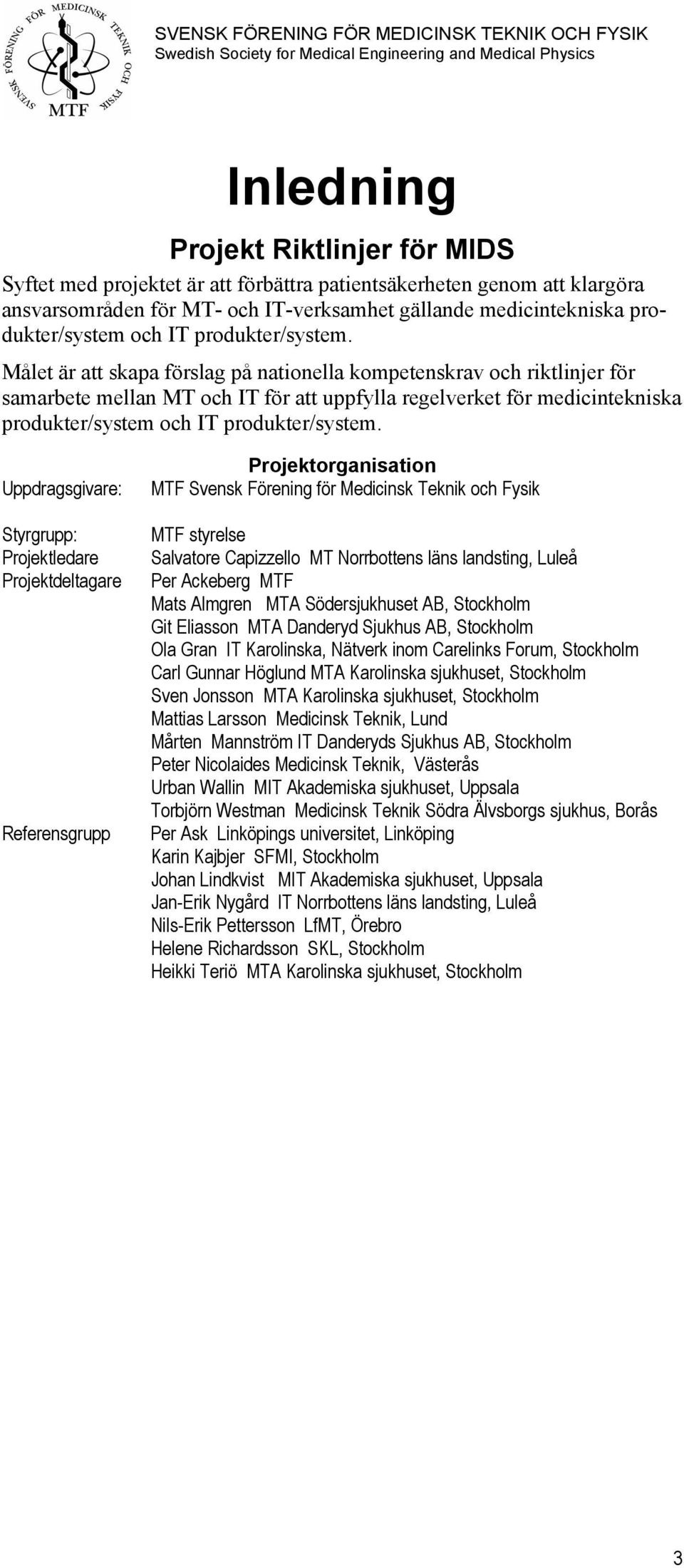 Målet är att skapa förslag på nationella kompetenskrav och riktlinjer för samarbete mellan MT och IT för att uppfylla regelverket för medicintekniska produkter/system och  Uppdragsgivare: Styrgrupp: