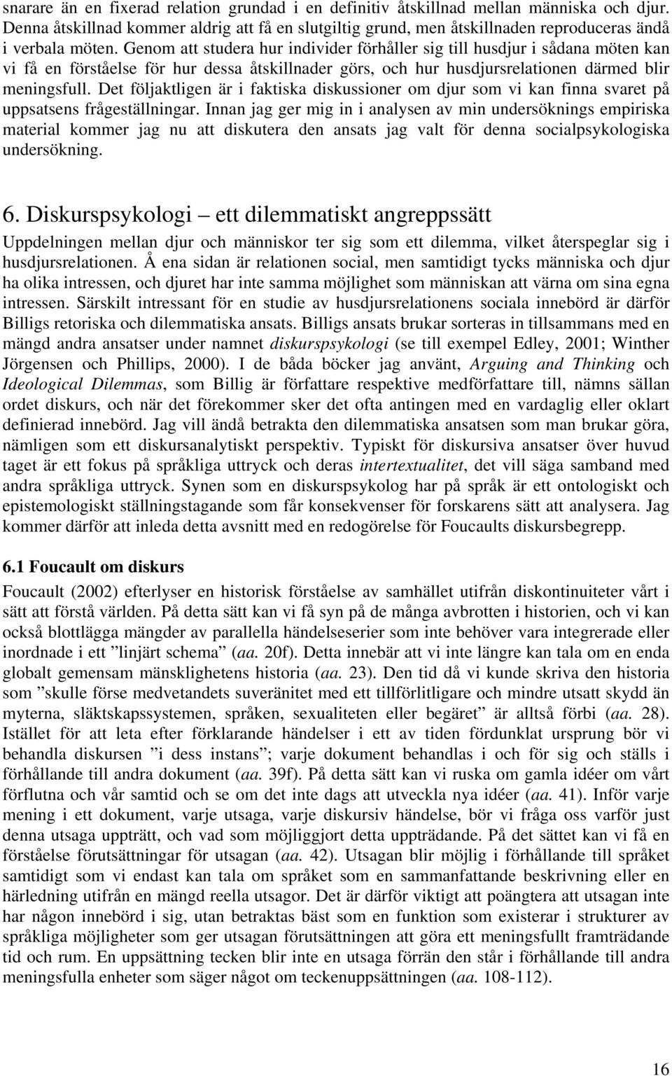 Genom att studera hur individer förhåller sig till husdjur i sådana möten kan vi få en förståelse för hur dessa åtskillnader görs, och hur husdjursrelationen därmed blir meningsfull.