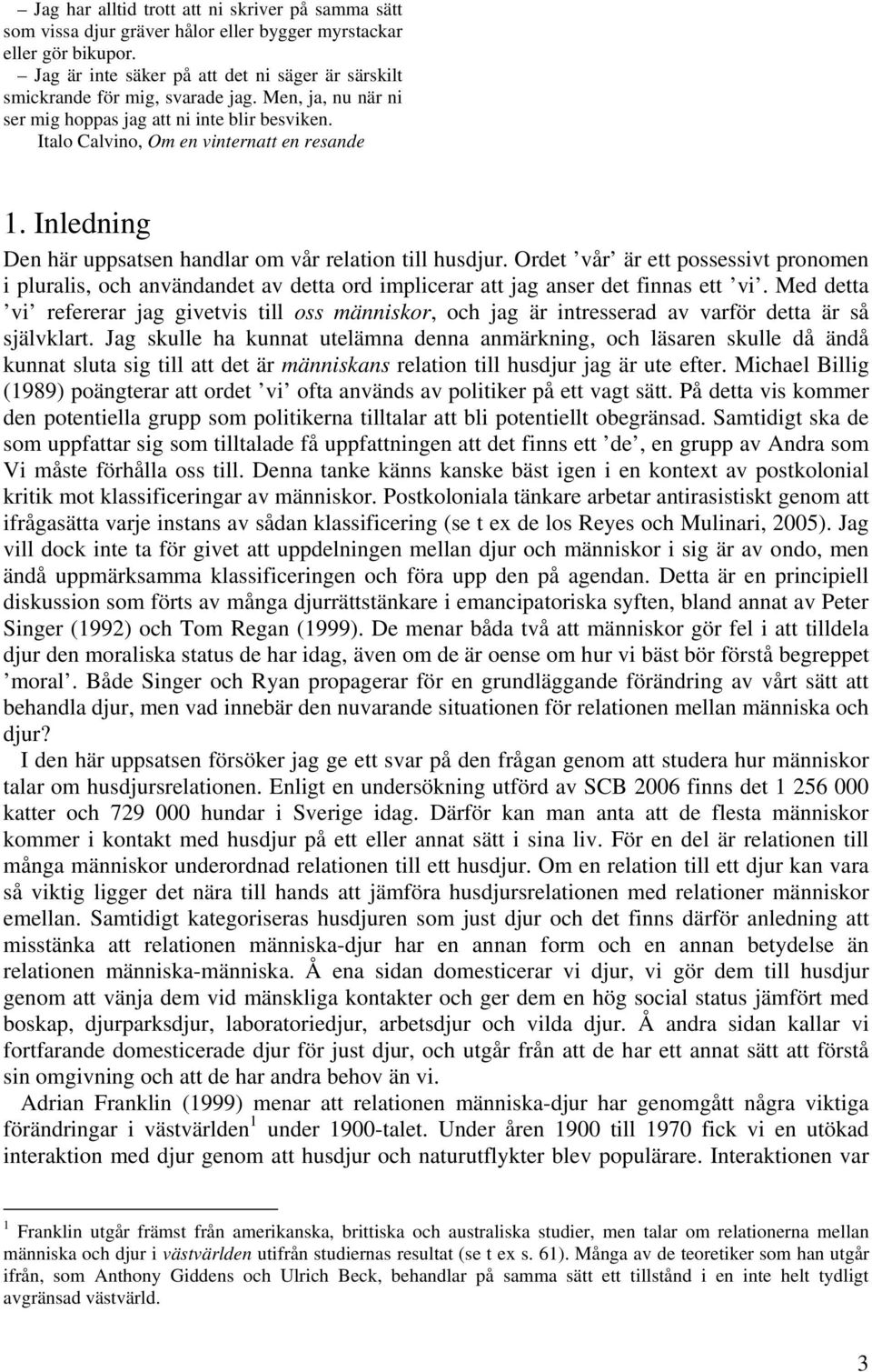 Inledning Den här uppsatsen handlar om vår relation till husdjur. Ordet vår är ett possessivt pronomen i pluralis, och användandet av detta ord implicerar att jag anser det finnas ett vi.