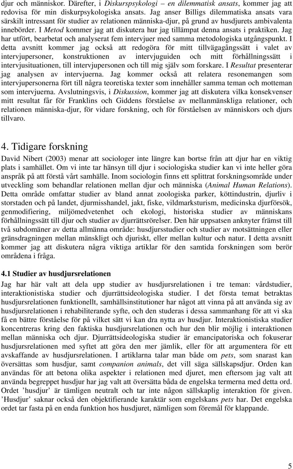 I Metod kommer jag att diskutera hur jag tillämpat denna ansats i praktiken. Jag har utfört, bearbetat och analyserat fem intervjuer med samma metodologiska utgångspunkt.