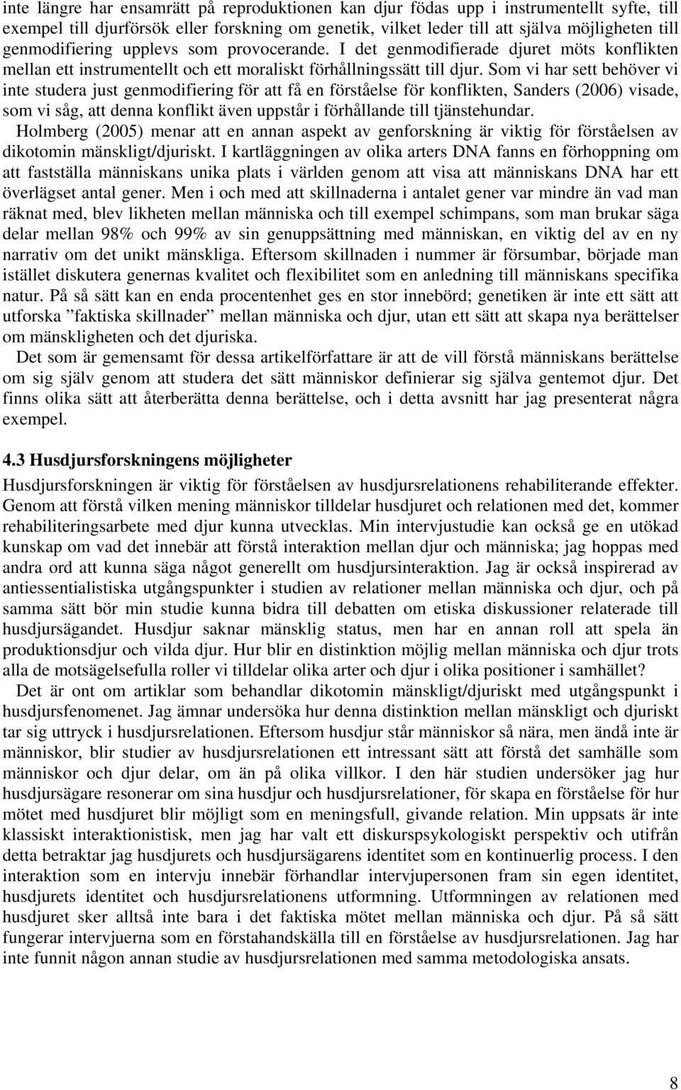 Som vi har sett behöver vi inte studera just genmodifiering för att få en förståelse för konflikten, Sanders (2006) visade, som vi såg, att denna konflikt även uppstår i förhållande till