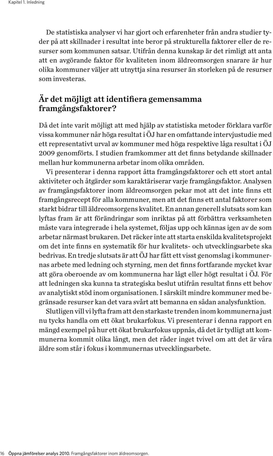 Utifrån denna kunskap är det rimligt att anta att en avgörande faktor för kvaliteten inom äldreomsorgen snarare är hur olika kommuner väljer att utnyttja sina resurser än storleken på de resurser som