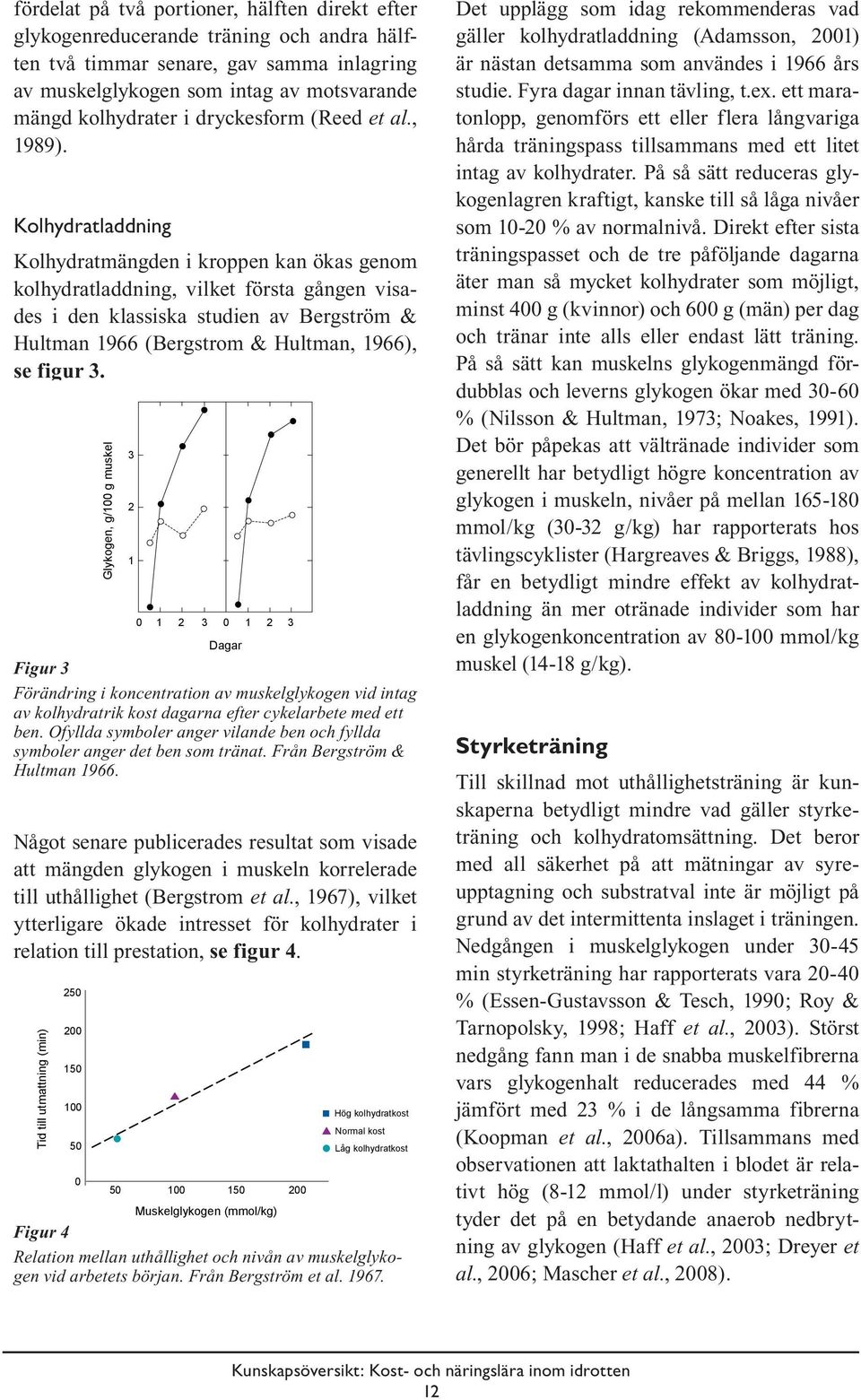 Kolhydratladdning Kolhydratmängden i kroppen kan ökas genom kolhydratladdning, vilket första gången visades i den klassiska studien av Bergström & Hultman 1966 (Bergstrom & Hultman, 1966), se figur 3.