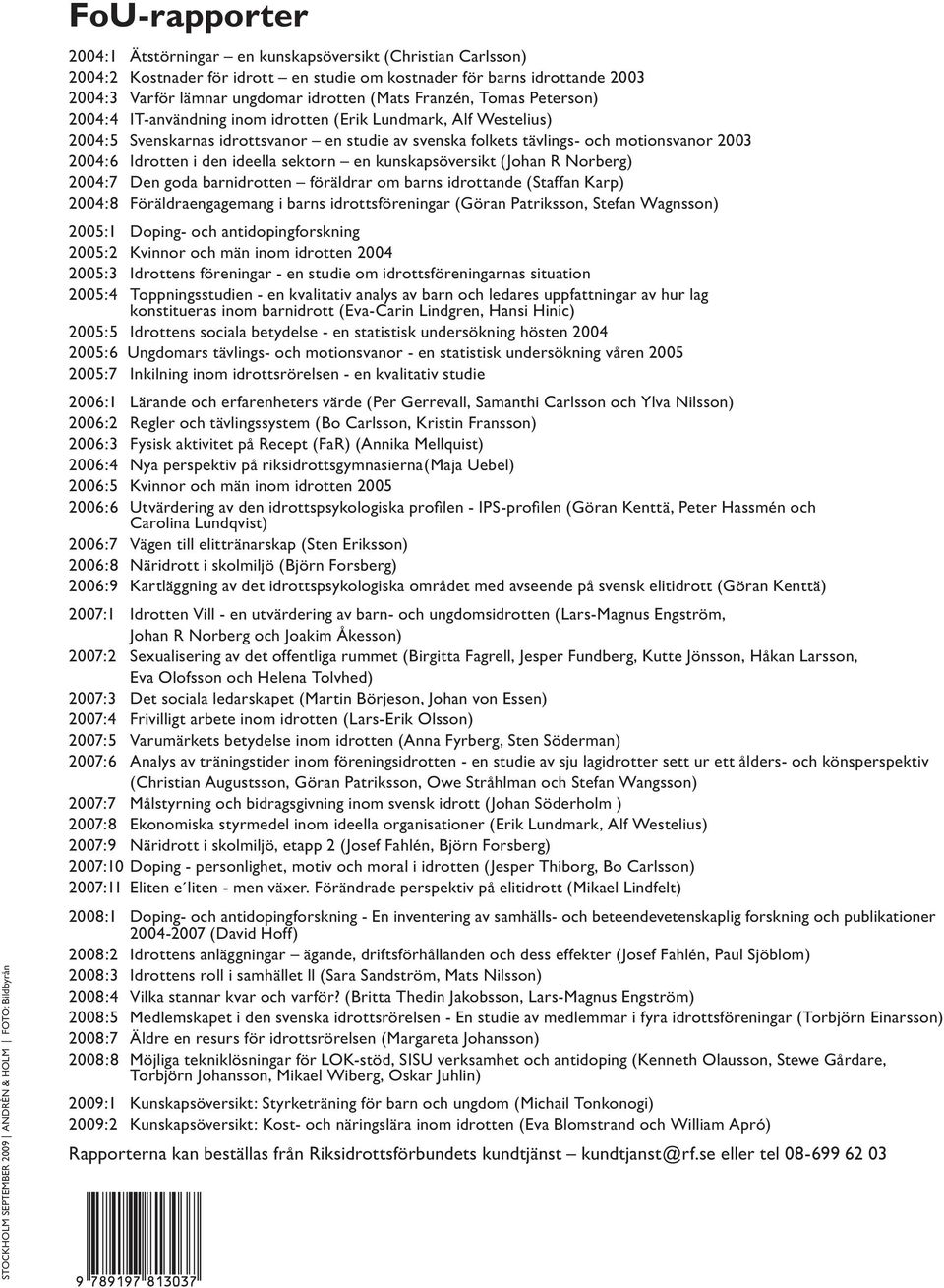 svenska folkets tävlings- och motionsvanor 2003 2004:6 Idrotten i den ideella sektorn en kunskapsöversikt (Johan R Norberg) 2004:7 Den goda barnidrotten föräldrar om barns idrottande (Staffan Karp)