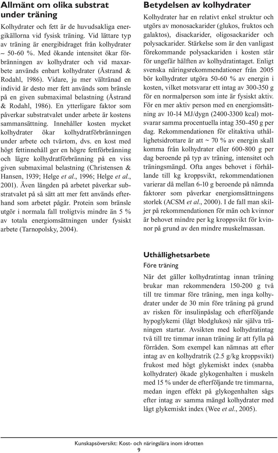 Vidare, ju mer vältränad en individ är desto mer fett används som bränsle på en given submaximal belastning (Åstrand & Rodahl, 1986).