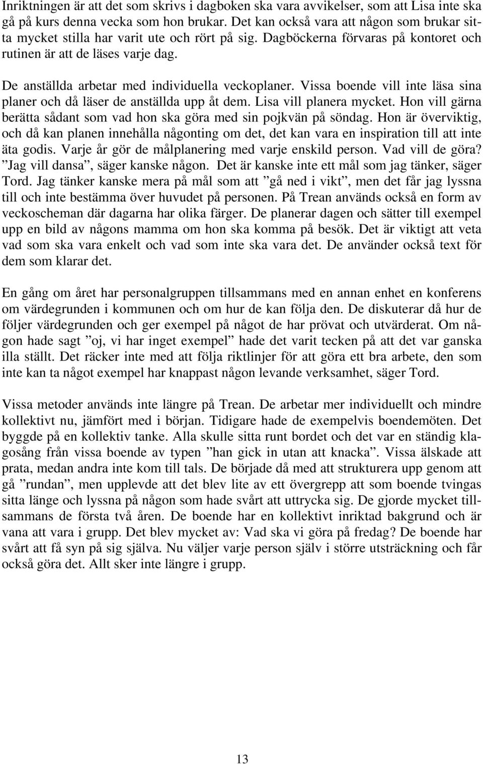 De anställda arbetar med individuella veckoplaner. Vissa boende vill inte läsa sina planer och då läser de anställda upp åt dem. Lisa vill planera mycket.