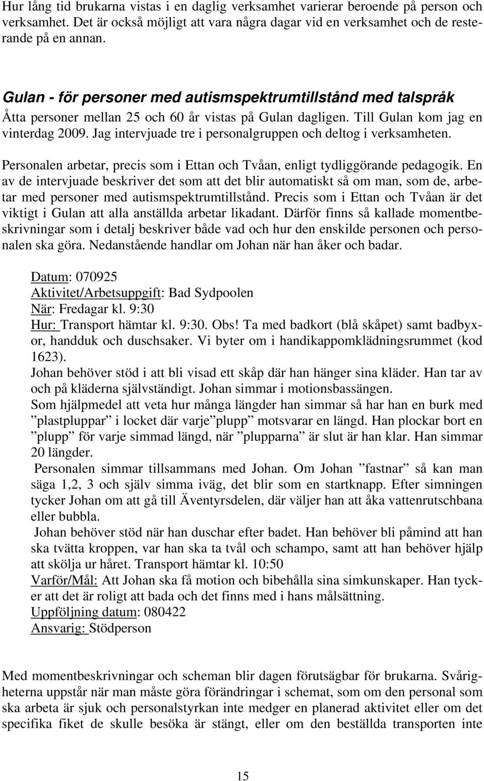 Jag intervjuade tre i personalgruppen och deltog i verksamheten. Personalen arbetar, precis som i Ettan och Tvåan, enligt tydliggörande pedagogik.