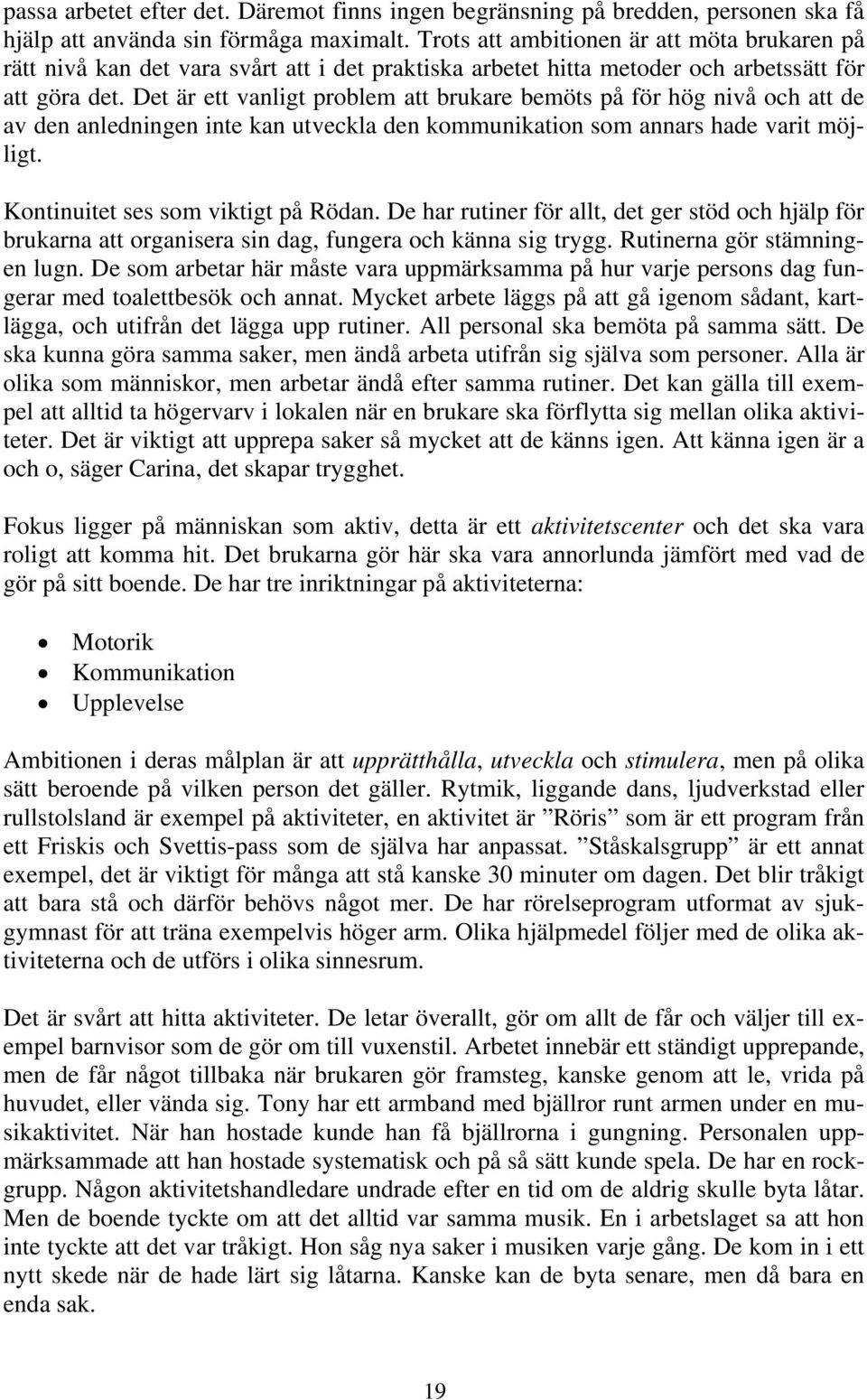 Det är ett vanligt problem att brukare bemöts på för hög nivå och att de av den anledningen inte kan utveckla den kommunikation som annars hade varit möjligt. Kontinuitet ses som viktigt på Rödan.