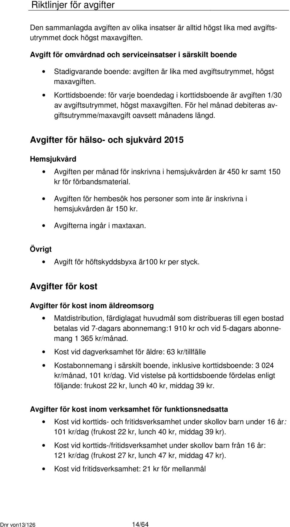 Korttidsboende: för varje boendedag i korttidsboende är avgiften 1/30 av avgiftsutrymmet, högst maxavgiften. För hel månad debiteras avgiftsutrymme/maxavgift oavsett månadens längd.