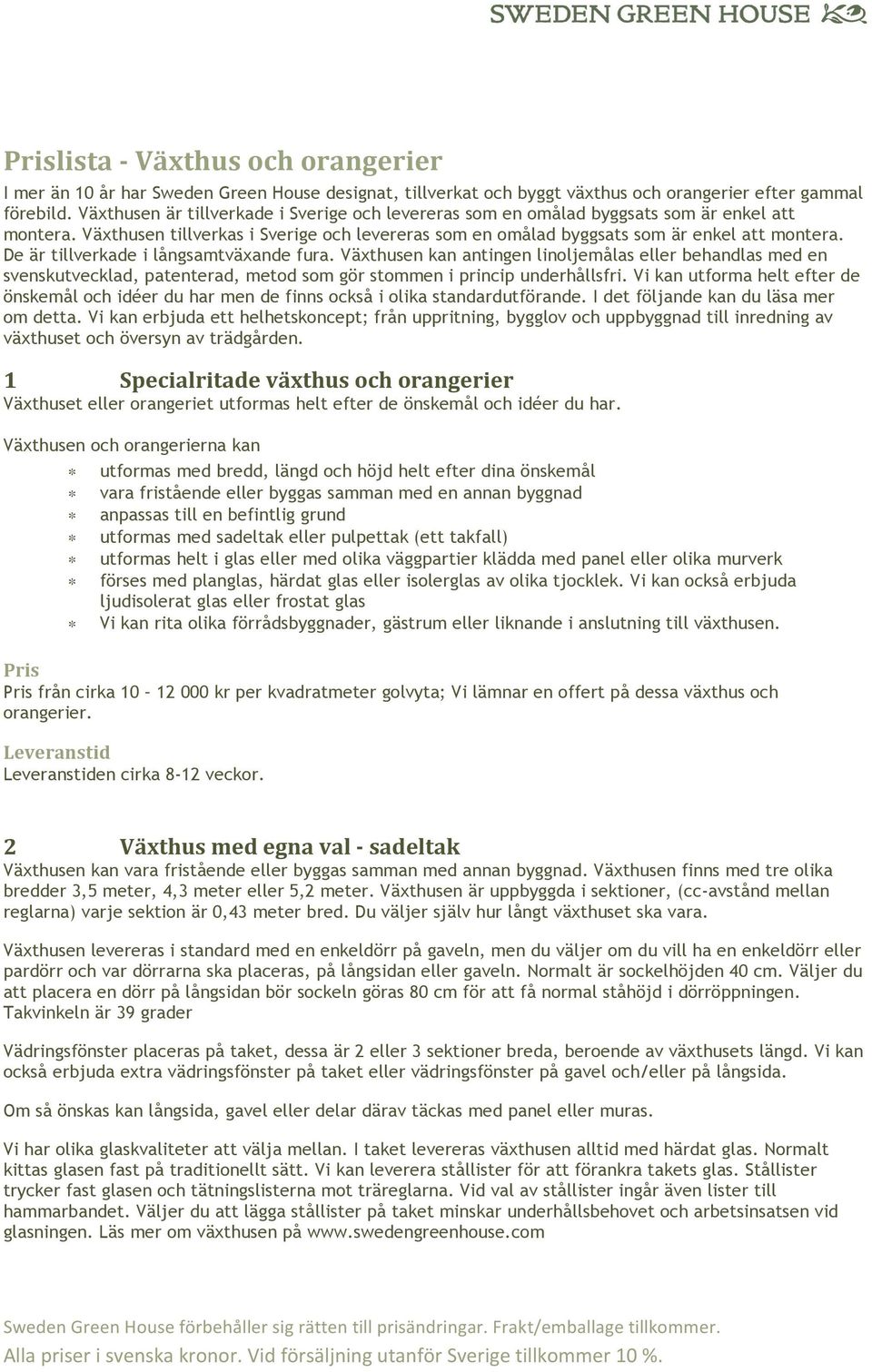 De är tillverkade i långsamtväxande fura. Växthusen kan antingen linoljemålas eller behandlas med en svenskutvecklad, patenterad, metod som gör stommen i princip underhållsfri.