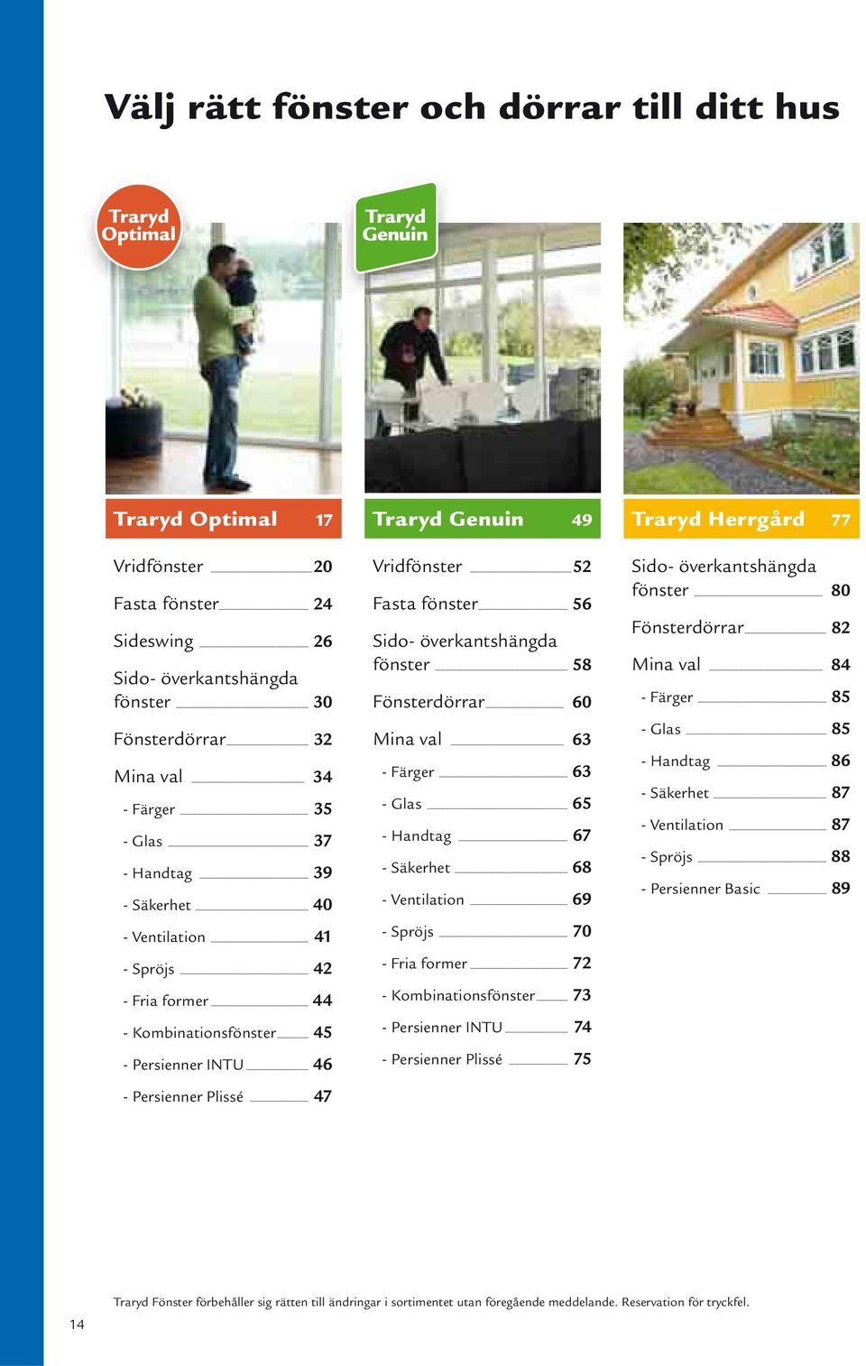 56 Sido- överkantshängda fönster 58 Fönsterdörrar 60 Mina val 63 - Färger 63 - Glas 65 - Handtag 67 - Säkerhet 68 - Ventilation 69 - Spröjs 70 - Fria former 72 - Kombinationsfönster 73 - Persienner