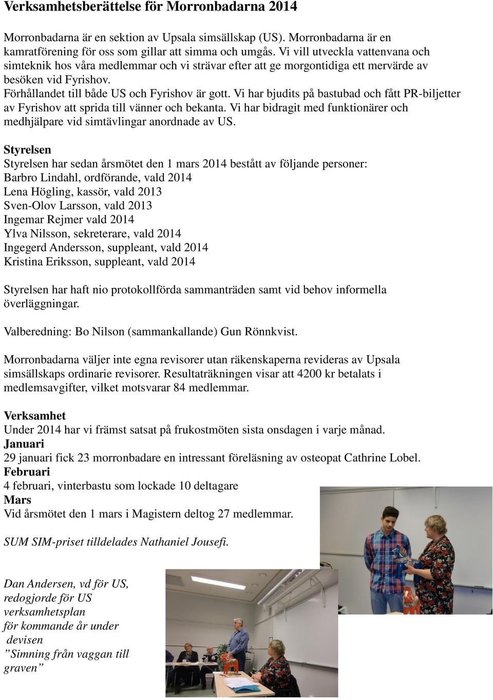 Vi har bjudits på bastubad och fått PR-biljetter av Fyrishov att sprida till vänner och bekanta. Vi har bidragit med funktionärer och medhjälpare vid simtävlingar anordnade av US.