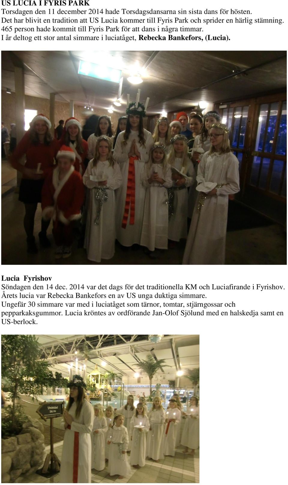 I år deltog ett stor antal simmare i luciatåget, Rebecka Bankefors, (Lucia). Lucia Fyrishov Söndagen den 14 dec.