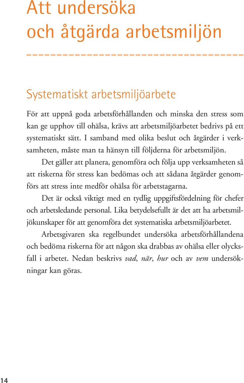 Det gäller att planera, genomföra och följa upp verksamheten så att riskerna för stress kan bedömas och att sådana åtgärder genomförs att stress inte medför ohälsa för arbetstagarna.