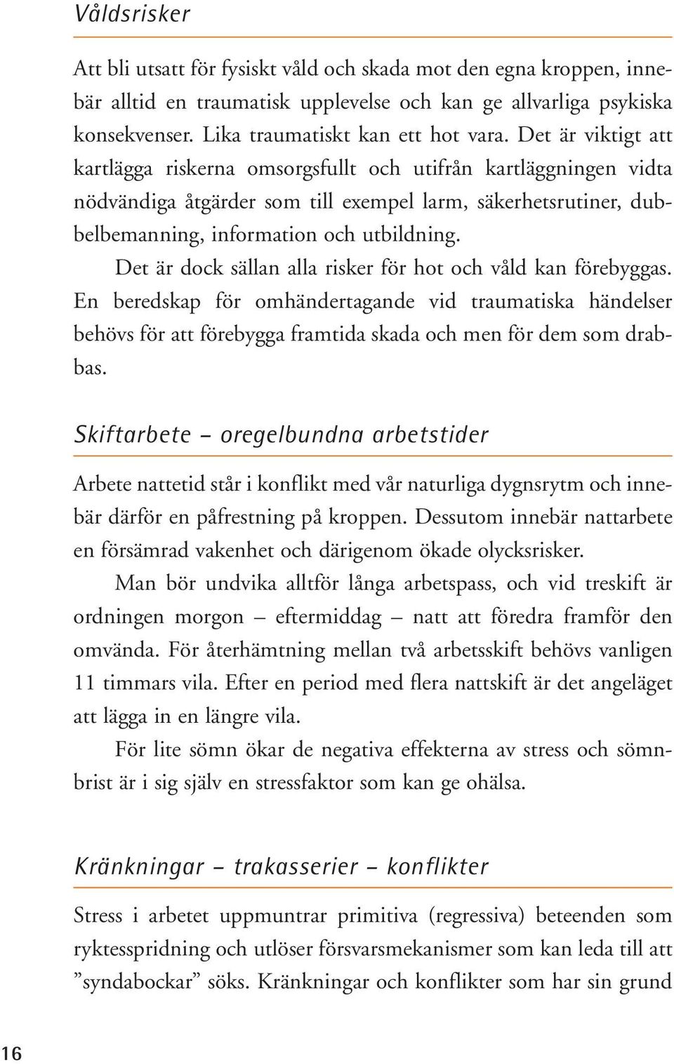 Det är dock sällan alla risker för hot och våld kan förebyggas. En beredskap för omhändertagande vid traumatiska händelser behövs för att förebygga framtida skada och men för dem som drabbas.