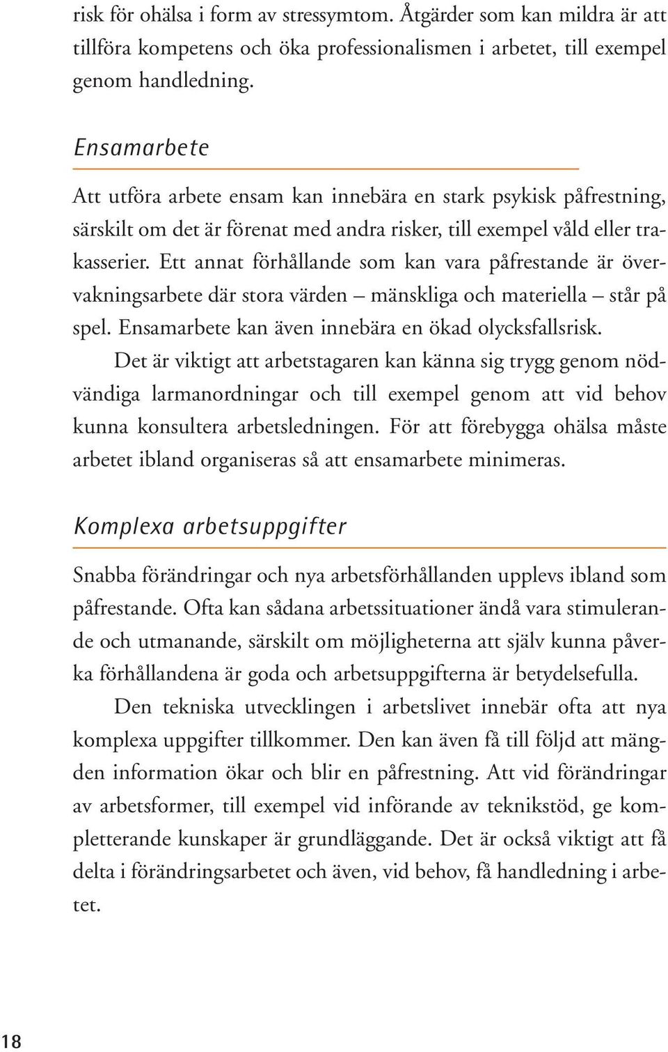 Ett annat förhållande som kan vara påfrestande är övervakningsarbete där stora värden mänskliga och materiella står på spel. Ensamarbete kan även innebära en ökad olycksfallsrisk.