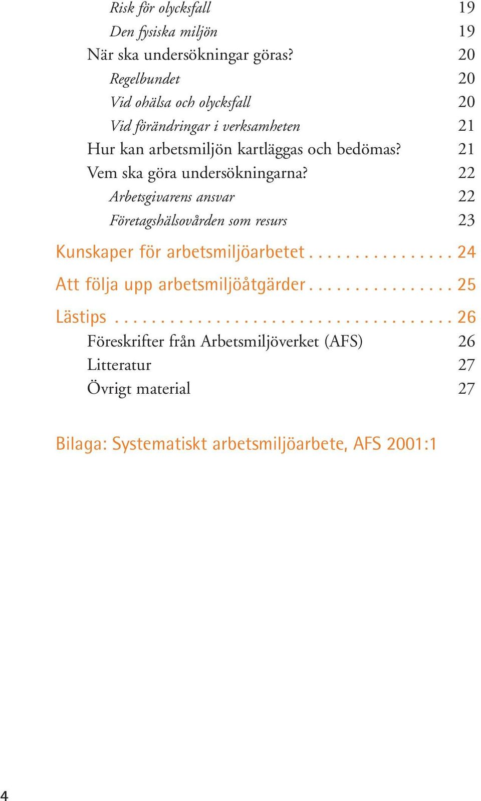 21 Vem ska göra undersökningarna? 22 Arbetsgivarens ansvar 22 Företagshälsovården som resurs 23 Kunskaper för arbetsmiljöarbetet.