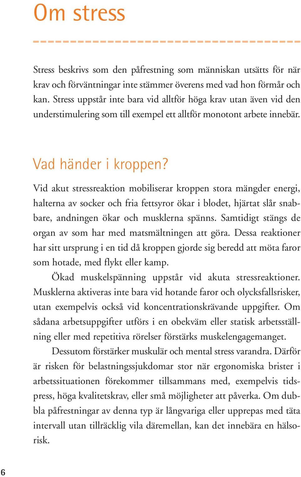 Vid akut stressreaktion mobiliserar kroppen stora mängder energi, halterna av socker och fria fettsyror ökar i blodet, hjärtat slår snabbare, andningen ökar och musklerna spänns.