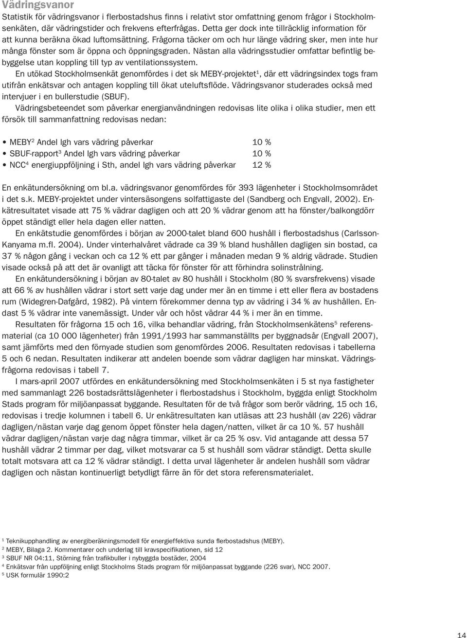 Nästan alla vädringsstudier omfattar befintlig bebyggelse utan koppling till typ av ventilationssystem.