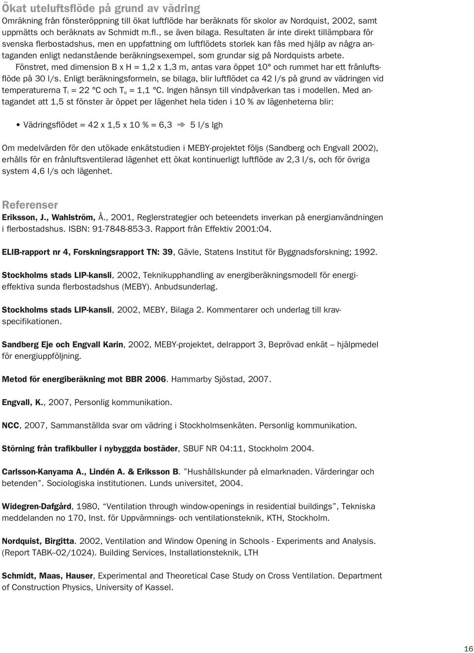 på Nordquists arbete. Fönstret, med dimension B H = 1,2 1,3 m, antas vara öppet 10 och rummet har ett frånluftsflöde på 30 l/s.