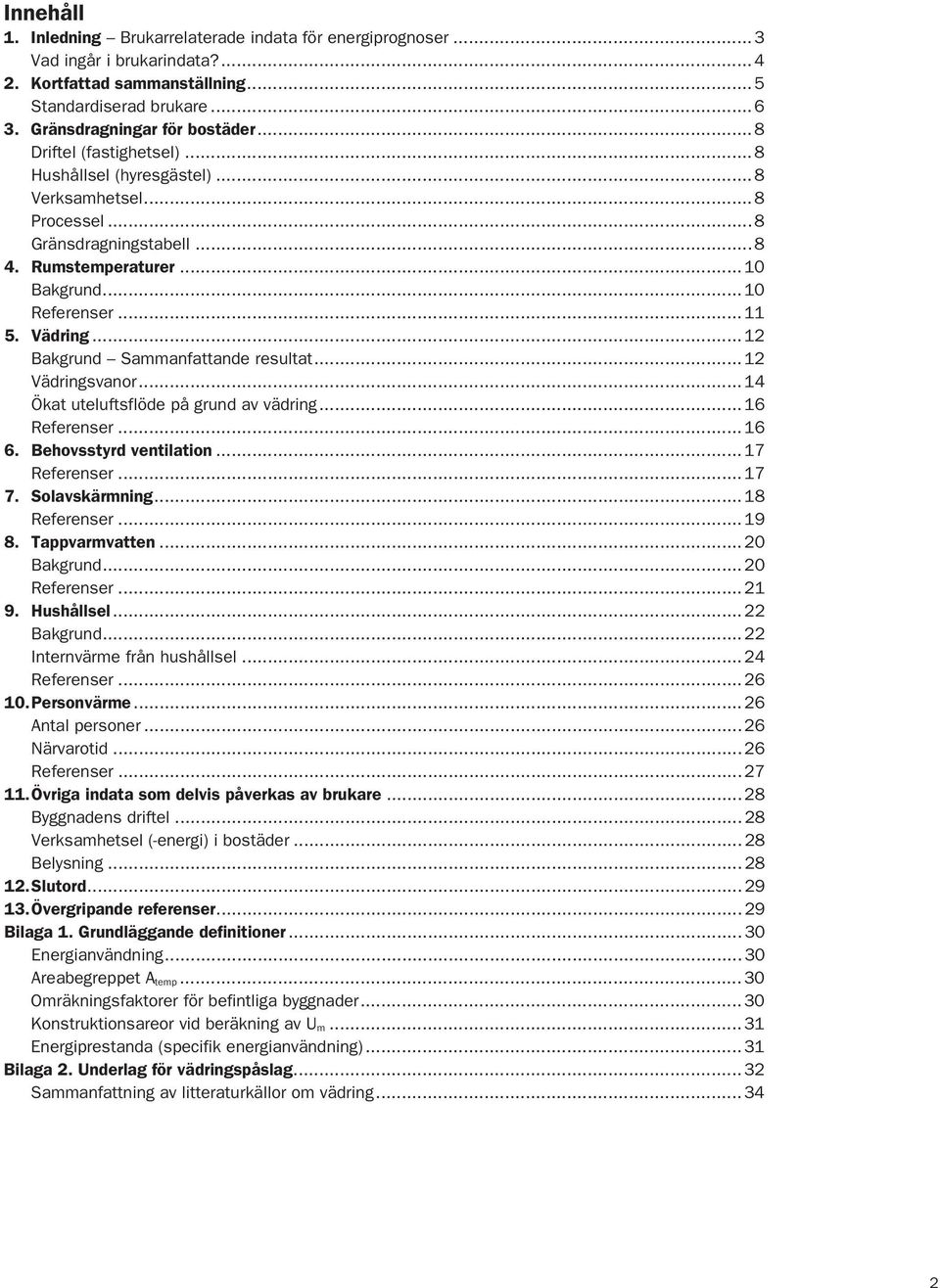 ..12 Bakgrund Sammanfattande resultat...12 Vädringsvanor...14 Ökat uteluftsflöde på grund av vädring...16 Referenser...16 6. Behovsstyrd ventilation...17 Referenser...17 7. Solavskärmning.