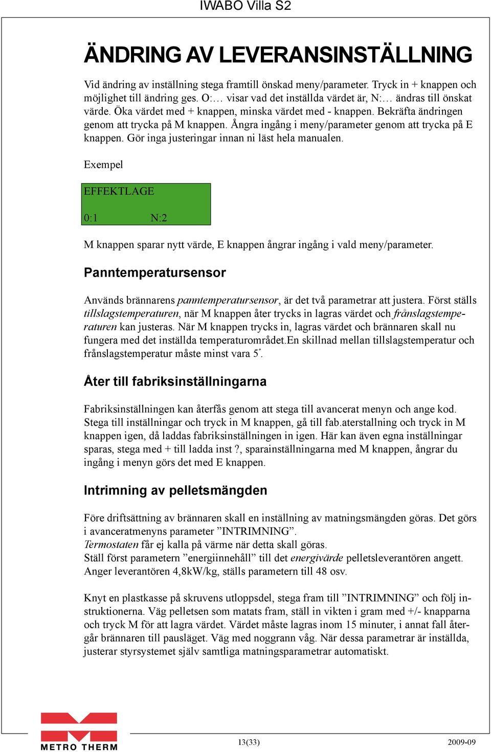 Ångra ingång i meny/parameter genom att trycka på E knappen. Gör inga justeringar innan ni läst hela manualen.