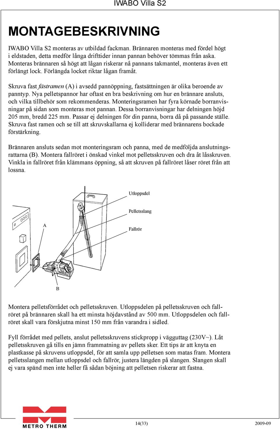 Skruva fast fästramen (A) i avsedd pannöppning, fastsättningen är olika beroende av panntyp.