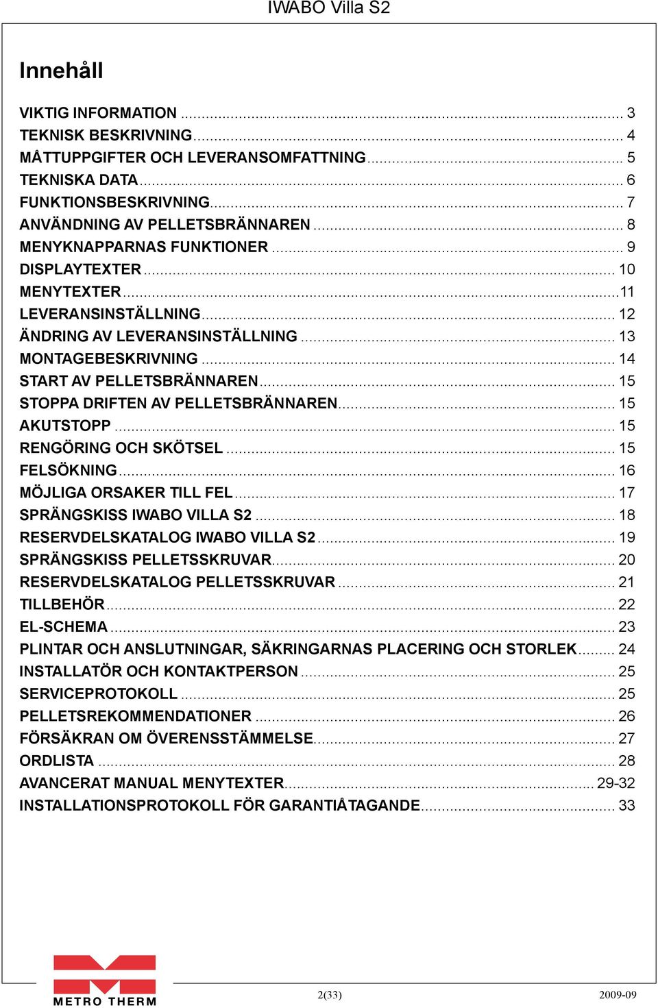 .. 15 Stoppa driften av pelletsbrännaren... 15 Akutstopp... 15 Rengöring och skötsel... 15 Felsökning... 16 Möjliga orsaker till fel... 17 Sprängskiss iwabo villa s2.